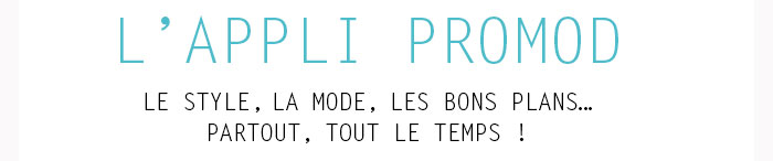 l'appli promod Le style, la mode, les bons plans… partout, tout le temps !
