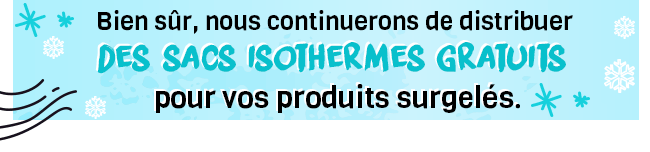 Bien sûr, nous continuerons de distribuer des sacs isothermes gratuits pour vos produits surgelés.